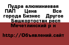 Пудра алюминиевая ПАП-1 › Цена ­ 370 - Все города Бизнес » Другое   . Башкортостан респ.,Мечетлинский р-н